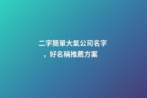 二字簡單大氣公司名字，好名稱推薦方案